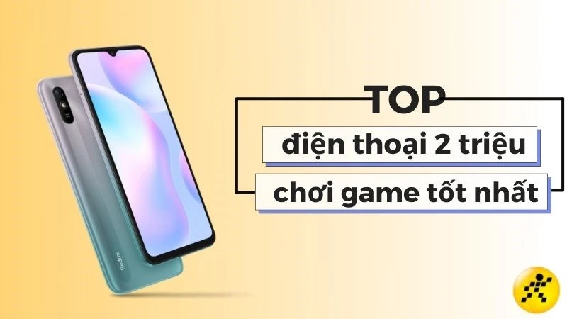 Top 20+ điện thoại 2 triệu chơi game tốt nhất, đáng sở hữu nhất