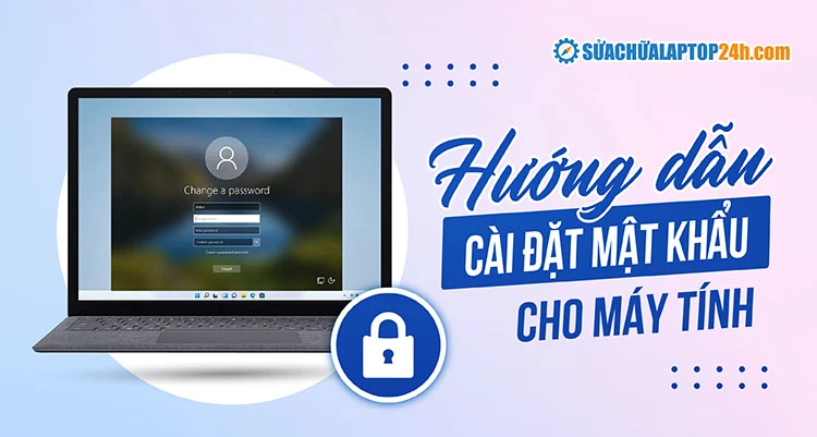 Cách cài đặt mật khẩu máy tính laptop giúp bảo mật dữ liệu hiệu quả